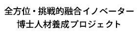 全方位・挑戦的融合イノベーター 博士人材養成プロジェクト